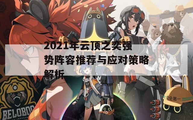 2021年云頂之奕強(qiáng)勢(shì)陣容推薦與應(yīng)對(duì)策略解析