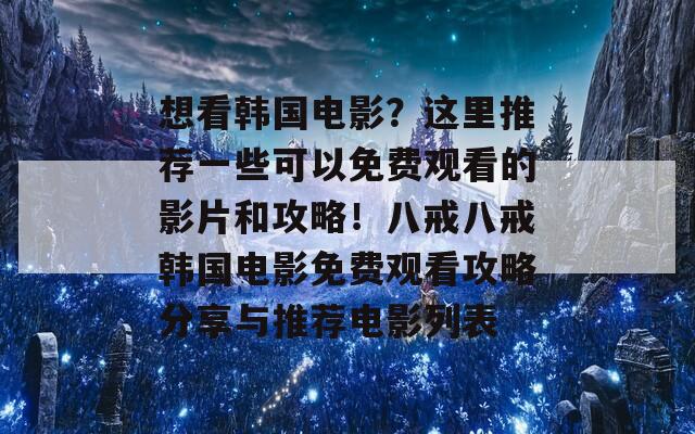 想看韓國(guó)電影？這里推薦一些可以免費(fèi)觀看的影片和攻略！八戒八戒韓國(guó)電影免費(fèi)觀看攻略分享與推薦電影列表