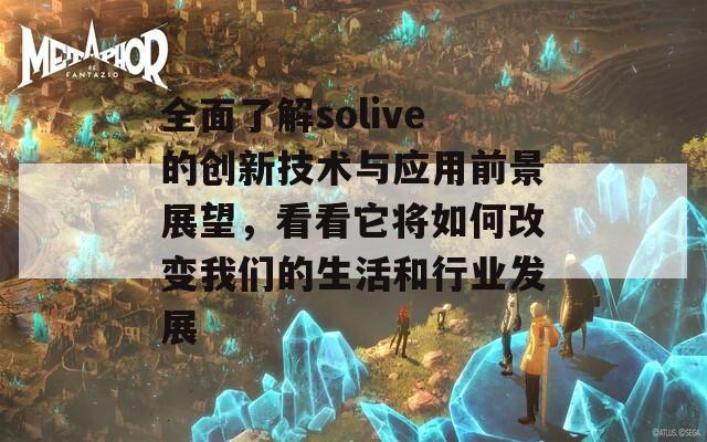 全面了解solive的創(chuàng)新技術與應用前景展望，看看它將如何改變我們的生活和行業(yè)發(fā)展