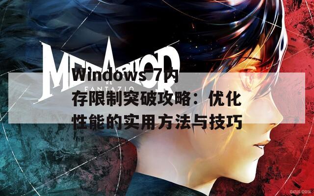 Windows 7內(nèi)存限制突破攻略：優(yōu)化性能的實(shí)用方法與技巧