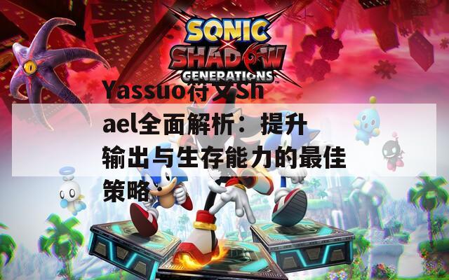 Yassuo符文Shael全面解析：提升輸出與生存能力的最佳策略