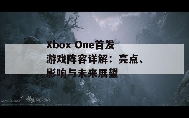 Xbox One首發(fā)游戲陣容詳解：亮點(diǎn)、影響與未來展望