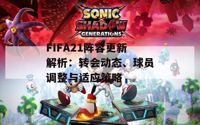 FIFA21陣容更新解析：轉(zhuǎn)會(huì)動(dòng)態(tài)、球員調(diào)整與適應(yīng)策略