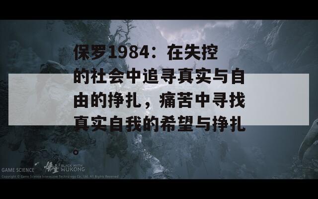 保羅1984：在失控的社會中追尋真實(shí)與自由的掙扎，痛苦中尋找真實(shí)自我的希望與掙扎。