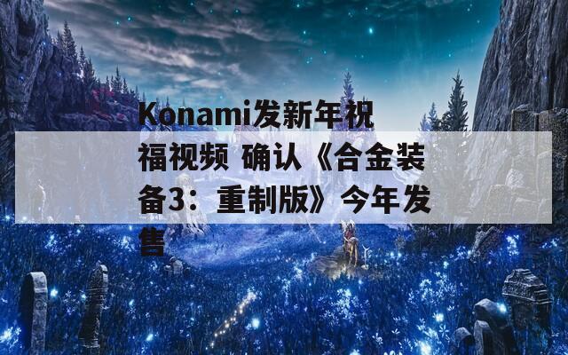 Konami發(fā)新年祝福視頻 確認(rèn)《合金裝備3：重制版》今年發(fā)售