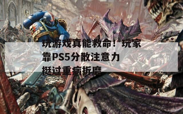 玩游戲真能救命！玩家靠PS5分散注意力 挺過重病折磨