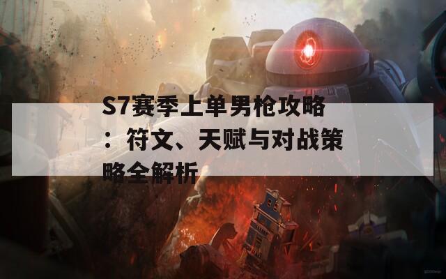 S7賽季上單男槍攻略：符文、天賦與對戰(zhàn)策略全解析