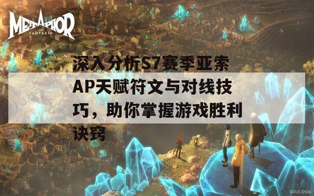 深入分析S7賽季亞索AP天賦符文與對線技巧，助你掌握游戲勝利訣竅