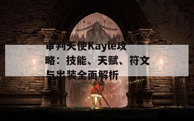 審判天使Kayle攻略：技能、天賦、符文與出裝全面解析