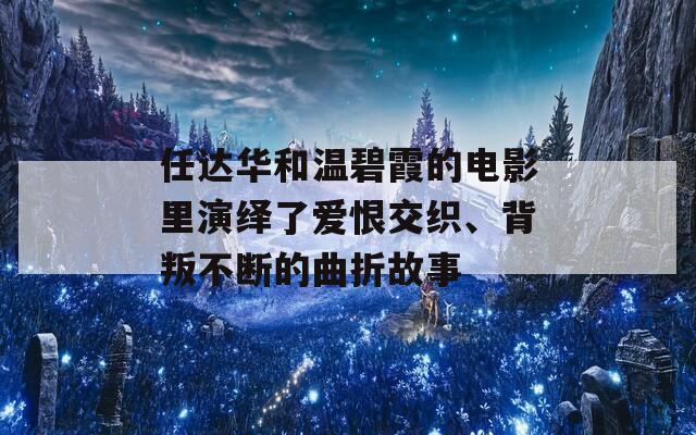 任達(dá)華和溫碧霞的電影里演繹了愛恨交織、背叛不斷的曲折故事