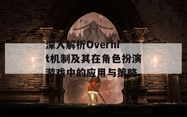 深入解析Overhit機制及其在角色扮演游戲中的應(yīng)用與策略