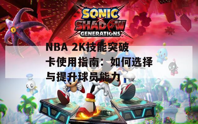 NBA 2K技能突破卡使用指南：如何選擇與提升球員能力