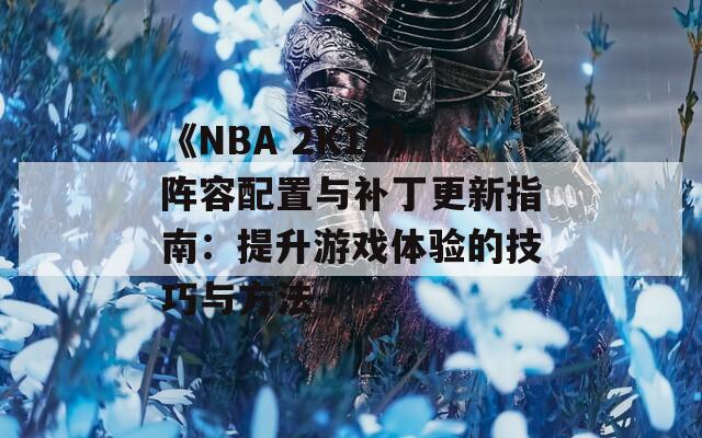 《NBA 2K14》陣容配置與補(bǔ)丁更新指南：提升游戲體驗(yàn)的技巧與方法