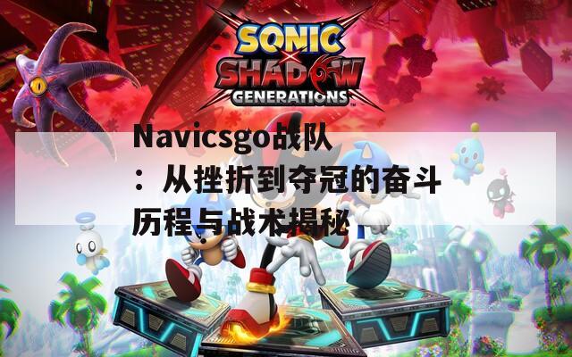 Navicsgo戰(zhàn)隊：從挫折到奪冠的奮斗歷程與戰(zhàn)術揭秘