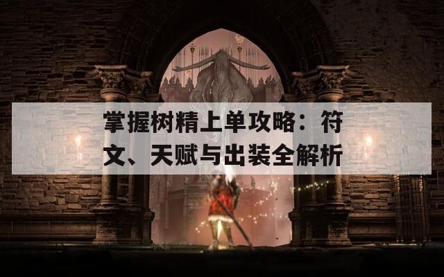 掌握樹精上單攻略：符文、天賦與出裝全解析