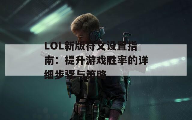 LOL新版符文設(shè)置指南：提升游戲勝率的詳細(xì)步驟與策略