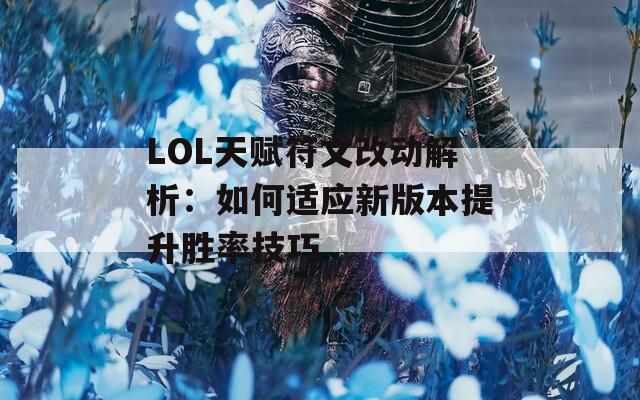 LOL天賦符文改動解析：如何適應(yīng)新版本提升勝率技巧