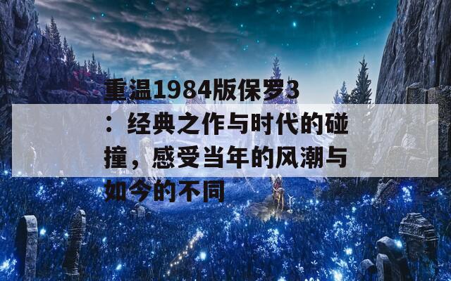 重溫1984版保羅3：經(jīng)典之作與時(shí)代的碰撞，感受當(dāng)年的風(fēng)潮與如今的不同