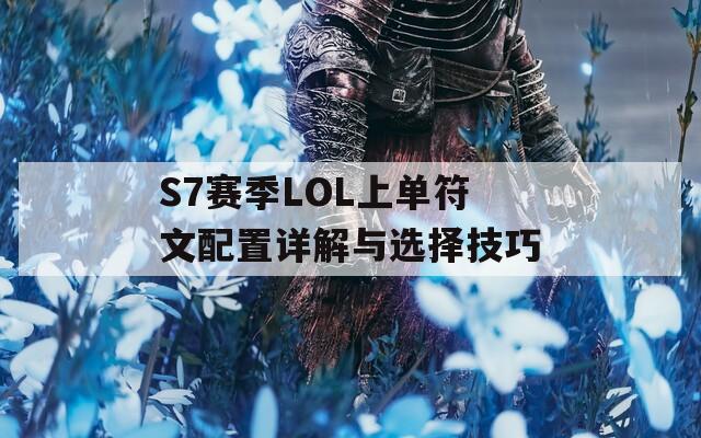 S7賽季LOL上單符文配置詳解與選擇技巧