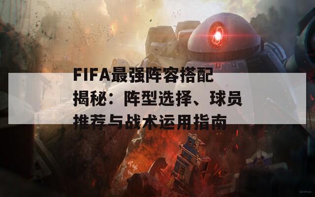 FIFA最強陣容搭配揭秘：陣型選擇、球員推薦與戰(zhàn)術運用指南