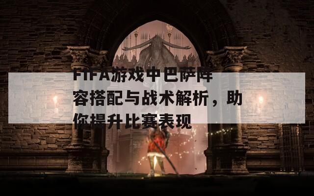 FIFA游戲中巴薩陣容搭配與戰(zhàn)術(shù)解析，助你提升比賽表現(xiàn)