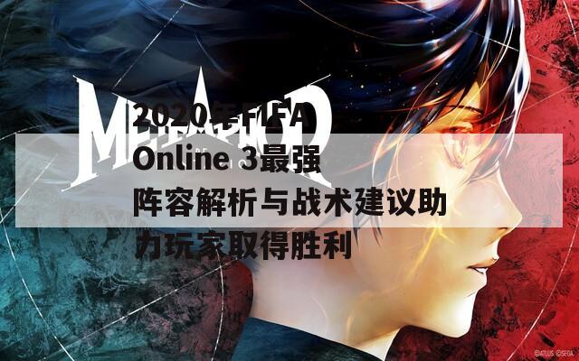 2020年FIFA Online 3最強(qiáng)陣容解析與戰(zhàn)術(shù)建議助力玩家取得勝利