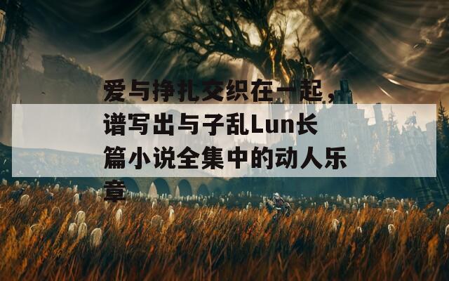 愛與掙扎交織在一起，譜寫出與子亂Lun長篇小說全集中的動人樂章