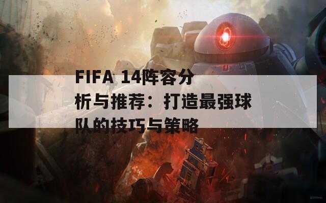 FIFA 14陣容分析與推薦：打造最強球隊的技巧與策略