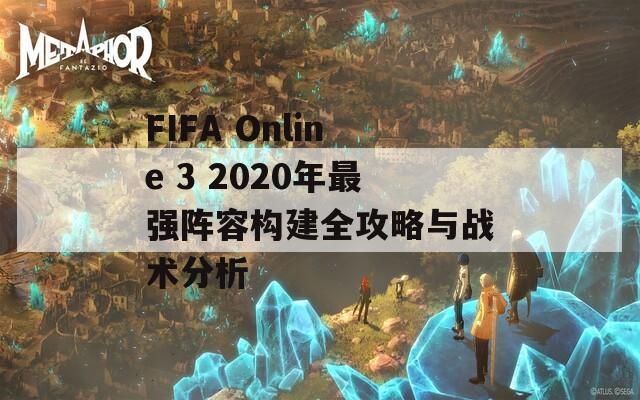 FIFA Online 3 2020年最強陣容構建全攻略與戰(zhàn)術分析