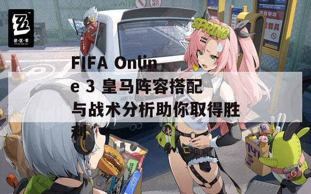 FIFA Online 3 皇馬陣容搭配與戰(zhàn)術(shù)分析助你取得勝利