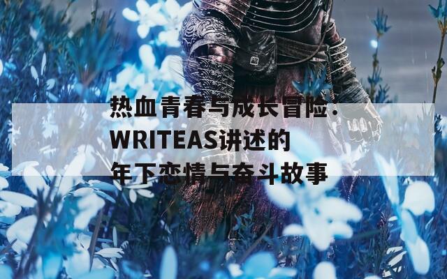 熱血青春與成長冒險：WRITEAS講述的年下戀情與奮斗故事