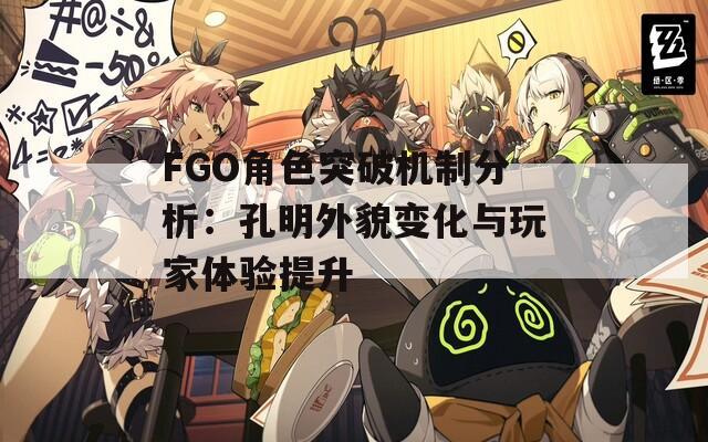 FGO角色突破機(jī)制分析：孔明外貌變化與玩家體驗(yàn)提升