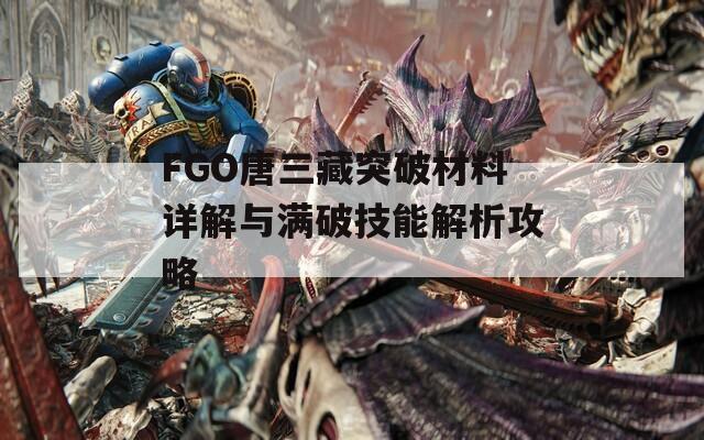 FGO唐三藏突破材料詳解與滿破技能解析攻略