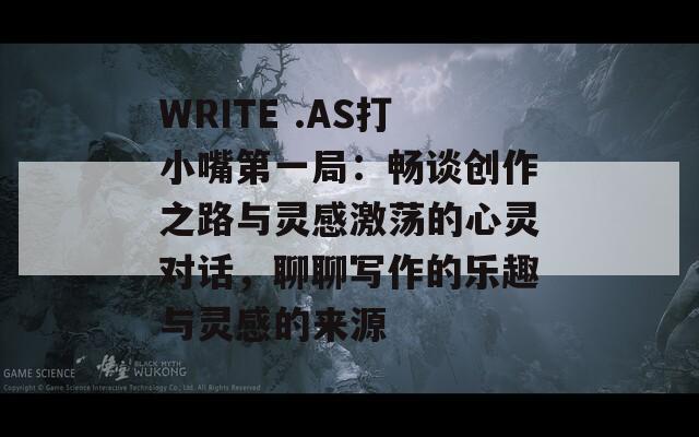 WRITE .AS打小嘴第一局：暢談創(chuàng)作之路與靈感激蕩的心靈對話，聊聊寫作的樂趣與靈感的來源