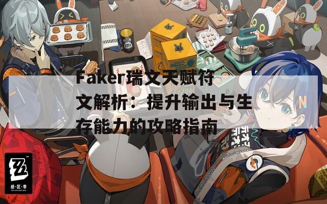 Faker瑞文天賦符文解析：提升輸出與生存能力的攻略指南