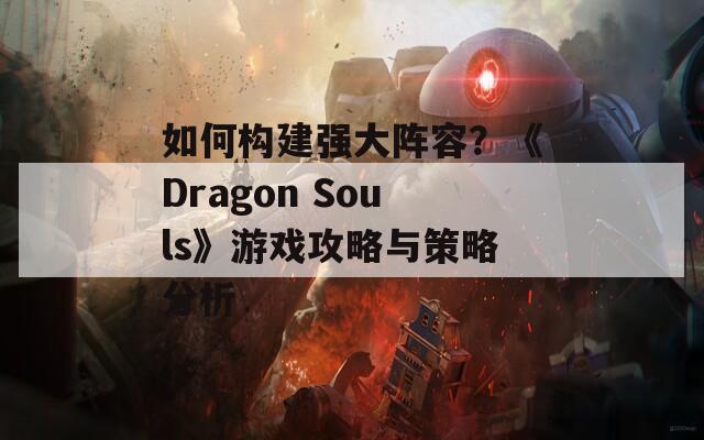 如何構(gòu)建強大陣容？《Dragon Souls》游戲攻略與策略分析