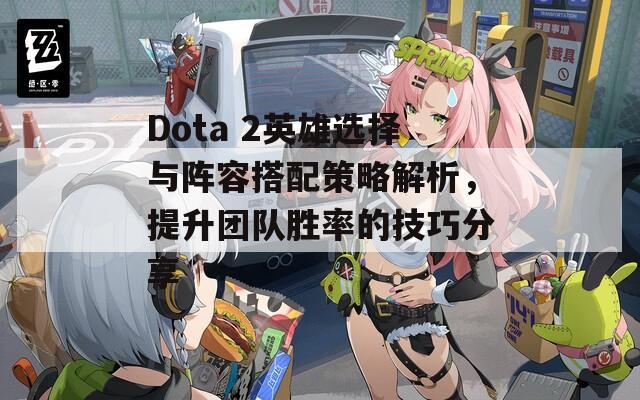 Dota 2英雄選擇與陣容搭配策略解析，提升團隊勝率的技巧分享