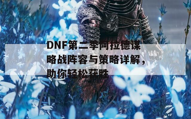 DNF第二季阿拉德謀略戰(zhàn)陣容與策略詳解，助你輕松獲勝