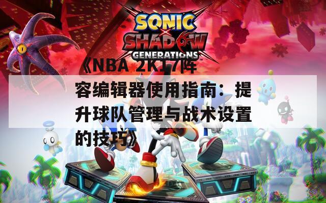 《NBA 2K17陣容編輯器使用指南：提升球隊(duì)管理與戰(zhàn)術(shù)設(shè)置的技巧》