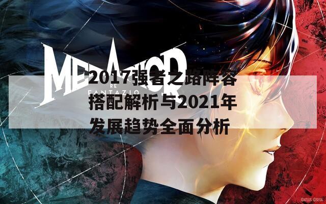 2017強(qiáng)者之路陣容搭配解析與2021年發(fā)展趨勢全面分析