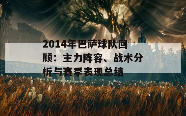 2014年巴薩球隊(duì)回顧：主力陣容、戰(zhàn)術(shù)分析與賽季表現(xiàn)總結(jié)