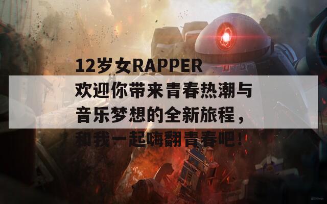 12歲女RAPPER歡迎你帶來(lái)青春熱潮與音樂(lè)夢(mèng)想的全新旅程，和我一起嗨翻青春吧！