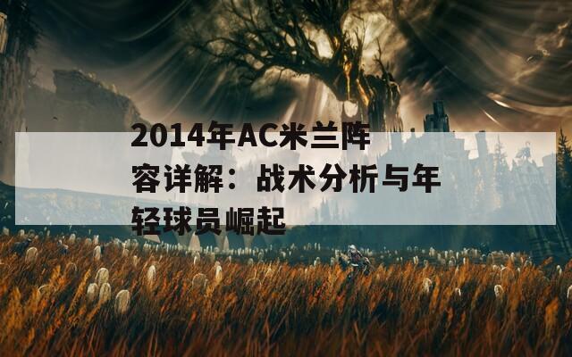 2014年AC米蘭陣容詳解：戰(zhàn)術分析與年輕球員崛起