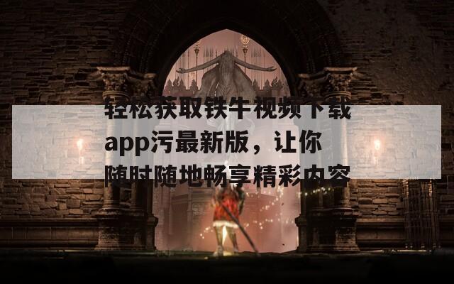 輕松獲取鐵牛視頻下載app污最新版，讓你隨時(shí)隨地暢享精彩內(nèi)容