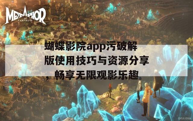 蝴蝶影院app污破解版使用技巧與資源分享，暢享無限觀影樂趣