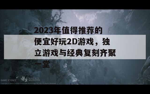 2023年值得推薦的便宜好玩2D游戲，獨立游戲與經(jīng)典復刻齊聚一堂