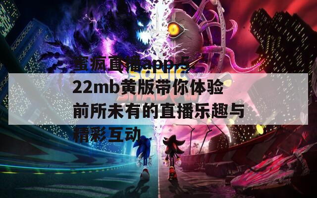 蜜瘋直播app.5.22mb黃版帶你體驗前所未有的直播樂趣與精彩互動