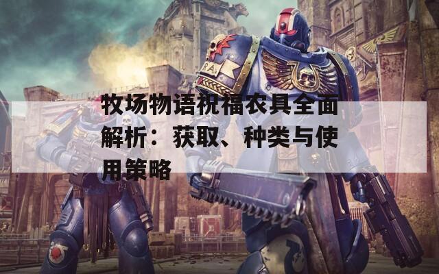 牧場物語祝福農(nóng)具全面解析：獲取、種類與使用策略