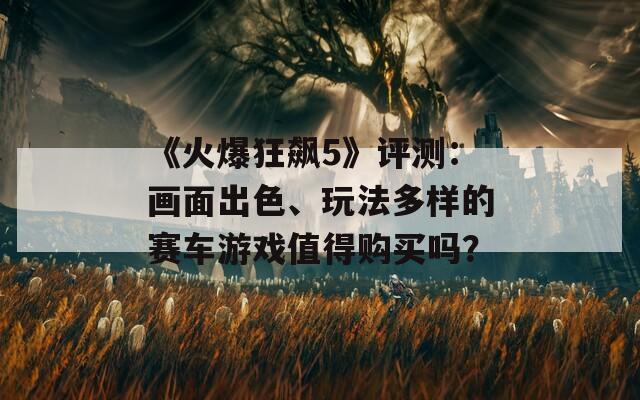 《火爆狂飆5》評測：畫面出色、玩法多樣的賽車游戲值得購買嗎？