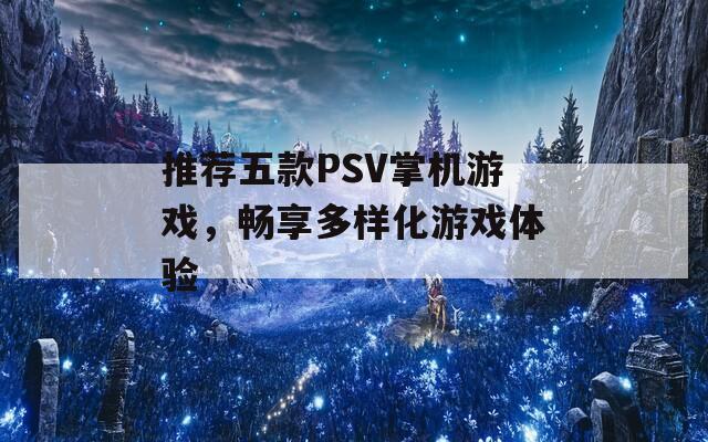 推薦五款PSV掌機(jī)游戲，暢享多樣化游戲體驗(yàn)